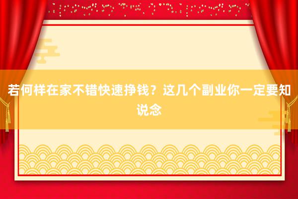 若何样在家不错快速挣钱？这几个副业你一定要知说念