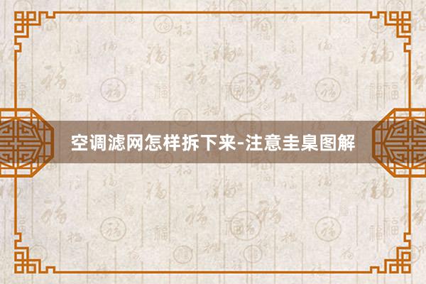 空调滤网怎样拆下来-注意圭臬图解